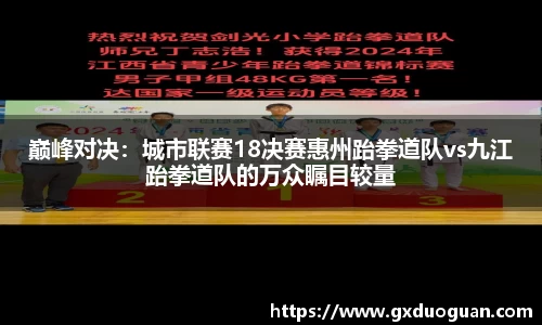 巅峰对决：城市联赛18决赛惠州跆拳道队vs九江跆拳道队的万众瞩目较量