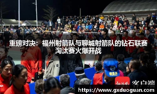 重磅对决：福州射箭队与聊城射箭队的钻石联赛淘汰赛火爆开战