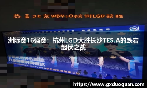 洲际赛16强赛：杭州LGD大胜长沙TES.A的跌宕起伏之战