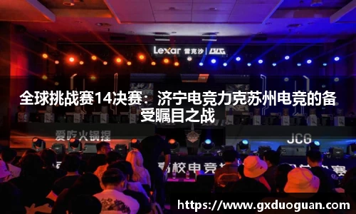 全球挑战赛14决赛：济宁电竞力克苏州电竞的备受瞩目之战