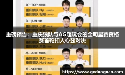 重磅预告：重庆狼队与AG超玩会的全明星赛资格赛首轮扣人心弦对决
