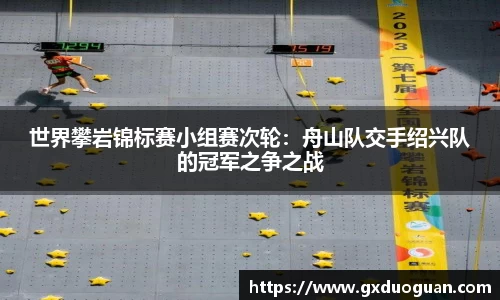 世界攀岩锦标赛小组赛次轮：舟山队交手绍兴队的冠军之争之战