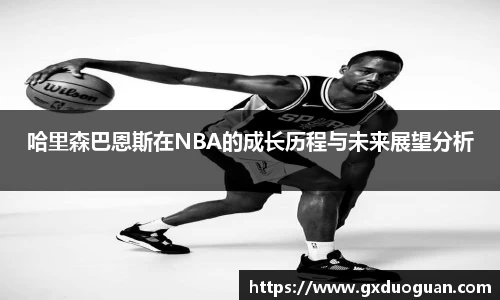 哈里森巴恩斯在NBA的成长历程与未来展望分析