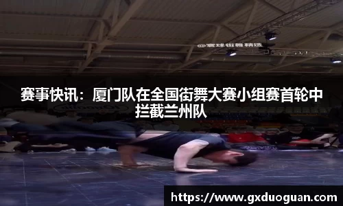 赛事快讯：厦门队在全国街舞大赛小组赛首轮中拦截兰州队