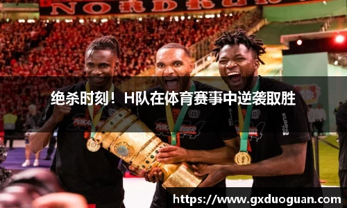 绝杀时刻！H队在体育赛事中逆袭取胜