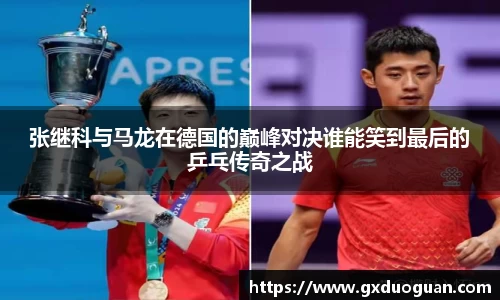 张继科与马龙在德国的巅峰对决谁能笑到最后的乒乓传奇之战